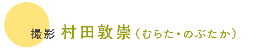 撮影 村田敦崇（むらた・のぶたか）